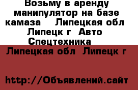 Возьму в аренду манипулятор на базе камаза! - Липецкая обл., Липецк г. Авто » Спецтехника   . Липецкая обл.,Липецк г.